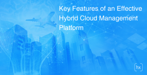 Key features of an effective hybrid cloud management platform